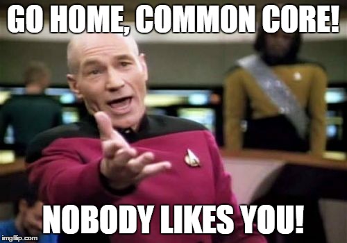 Picard Wtf Meme | GO HOME, COMMON CORE! NOBODY LIKES YOU! | image tagged in memes,picard wtf | made w/ Imgflip meme maker