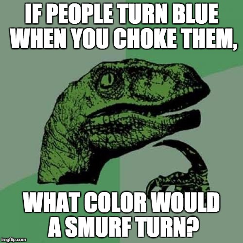 Maybe purple? | IF PEOPLE TURN BLUE WHEN YOU CHOKE THEM, WHAT COLOR WOULD A SMURF TURN? | image tagged in memes,philosoraptor,smurfs | made w/ Imgflip meme maker