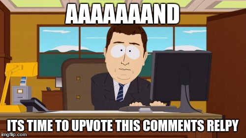 Aaaaand Its Gone Meme | AAAAAAAND ITS TIME TO UPVOTE THIS COMMENTS RELPY | image tagged in memes,aaaaand its gone | made w/ Imgflip meme maker