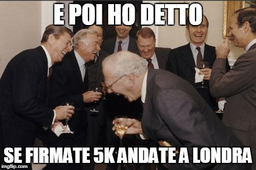 Laughing Men In Suits Meme | E POI HO DETTO; SE FIRMATE 5K ANDATE A LONDRA | image tagged in memes,laughing men in suits | made w/ Imgflip meme maker