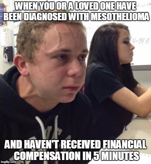 When you haven't | WHEN YOU OR A LOVED ONE HAVE BEEN DIAGNOSED WITH MESOTHELIOMA; AND HAVEN'T RECEIVED FINANCIAL COMPENSATION IN 5 MINUTES | image tagged in when you haven't,AdviceAnimals | made w/ Imgflip meme maker