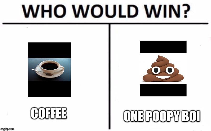 Who Would Win? | COFFEE; ONE POOPY BOI | image tagged in who would win | made w/ Imgflip meme maker