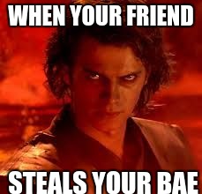 anakin star wars | WHEN YOUR FRIEND; STEALS YOUR BAE | image tagged in anakin star wars | made w/ Imgflip meme maker