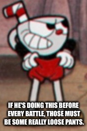 Cuphead pulling his pants  |  IF HE'S DOING THIS BEFORE EVERY BATTLE, THOSE MUST BE SOME REALLY LOOSE PANTS. | image tagged in cuphead pulling his pants | made w/ Imgflip meme maker