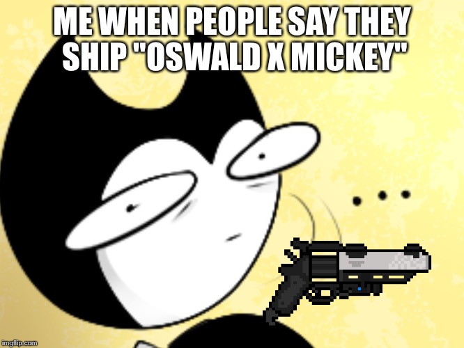 Surprised bendy  | ME WHEN PEOPLE SAY THEY SHIP "OSWALD X MICKEY" | image tagged in surprised bendy | made w/ Imgflip meme maker