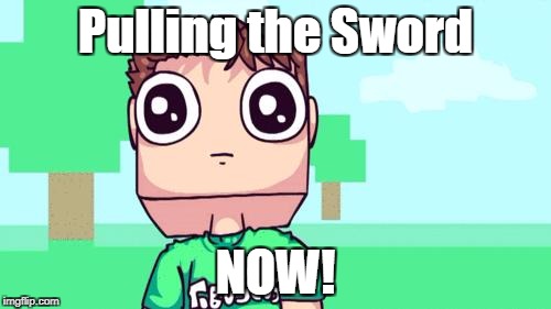 I can swing my sword. | Pulling the Sword; NOW! | image tagged in tobuscus | made w/ Imgflip meme maker