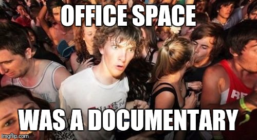 Sudden Clarity Clarence | OFFICE SPACE; WAS A DOCUMENTARY | image tagged in memes,sudden clarity clarence,AdviceAnimals | made w/ Imgflip meme maker