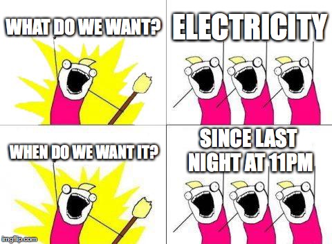 What Do We Want Meme | WHAT DO WE WANT? ELECTRICITY; SINCE LAST NIGHT AT 11PM; WHEN DO WE WANT IT? | image tagged in memes,what do we want | made w/ Imgflip meme maker