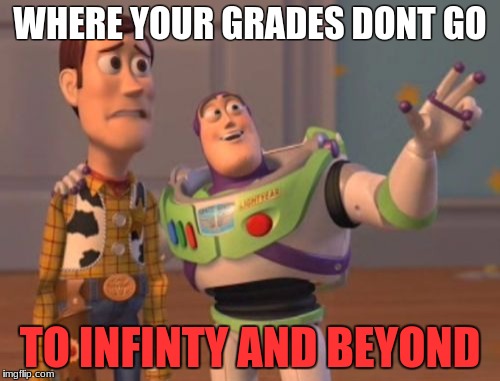 X, X Everywhere Meme | WHERE YOUR GRADES DONT GO; TO INFINTY AND BEYOND | image tagged in memes,x x everywhere | made w/ Imgflip meme maker