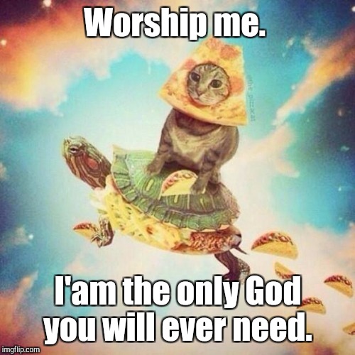 Worship me. I'am the only God you will ever need. | made w/ Imgflip meme maker