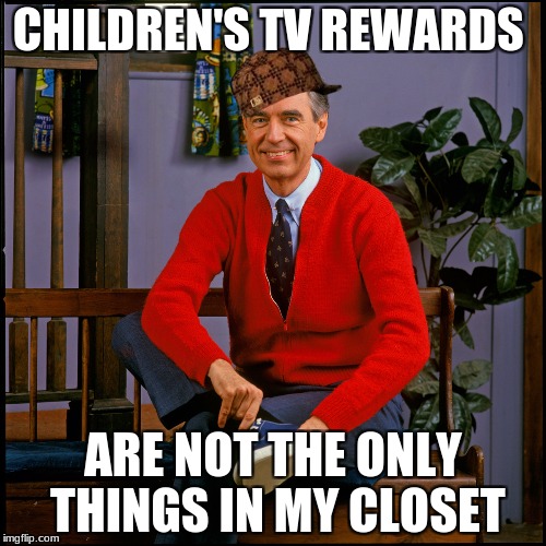 Mr. Rogers | CHILDREN'S TV REWARDS; ARE NOT THE ONLY THINGS IN MY CLOSET | image tagged in mr rogers,scumbag | made w/ Imgflip meme maker