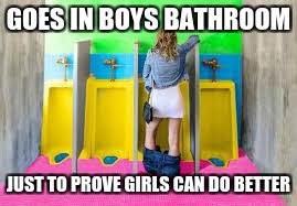 I Could Not Find Another Tag To Put On This Image lol | GOES IN BOYS BATHROOM; JUST TO PROVE GIRLS CAN DO BETTER | image tagged in memes,funny | made w/ Imgflip meme maker