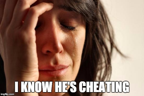 First World Problems Meme | I KNOW HE'S CHEATING | image tagged in memes,first world problems | made w/ Imgflip meme maker