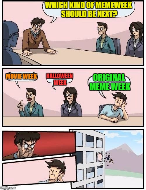 Boardroom Meeting Suggestion | WHICH KIND OF MEMEWEEK SHOULD BE NEXT? MOVIE WEEK; HALLOWEEN WEEK; ORIGINAL MEME WEEK | image tagged in memes,boardroom meeting suggestion | made w/ Imgflip meme maker