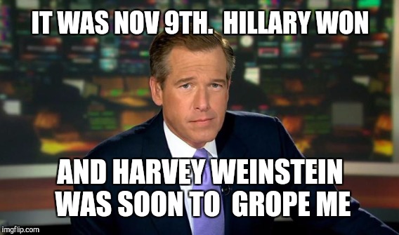 NBC'S ** BRIAN WILLIAMS ** RECOUNTS THAT FAITHFUL EVENING | IT WAS NOV 9TH.  HILLARY WON; AND HARVEY WEINSTEIN WAS SOON TO  GROPE ME | image tagged in gifs,memes,funny,cnn fake news,harvey weinstein,donald trump | made w/ Imgflip meme maker