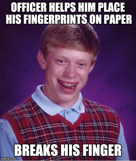 Bad Luck Brian Meme | OFFICER HELPS HIM PLACE HIS FINGERPRINTS ON PAPER BREAKS HIS FINGER | image tagged in memes,bad luck brian | made w/ Imgflip meme maker
