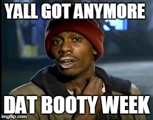 Y'all Got Any More Of That | YALL GOT ANYMORE; DAT BOOTY WEEK | image tagged in memes,yall got any more of | made w/ Imgflip meme maker
