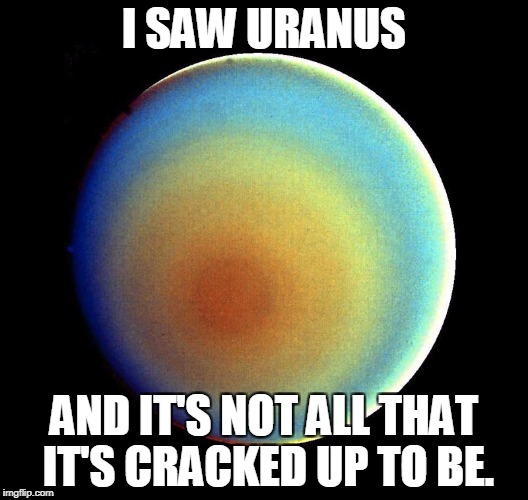 I Saw Uranus | I SAW URANUS; AND IT'S NOT ALL THAT IT'S CRACKED UP TO BE. | image tagged in uranus,funny | made w/ Imgflip meme maker
