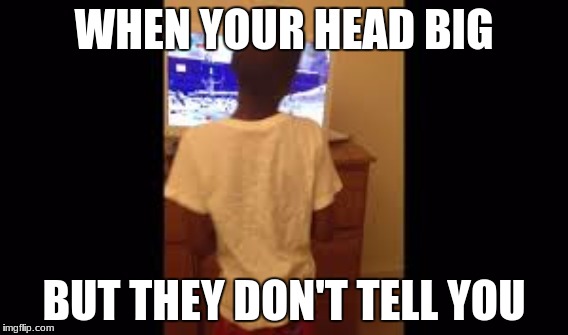 WHEN YOUR HEAD BIG; BUT THEY DON'T TELL YOU | image tagged in bad luck brian | made w/ Imgflip meme maker