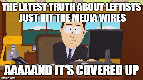 Aaaaand Its Gone Meme | THE LATEST TRUTH ABOUT LEFTISTS JUST HIT THE MEDIA WIRES; AAAAAND IT'S COVERED UP | image tagged in memes,aaaaand its gone | made w/ Imgflip meme maker