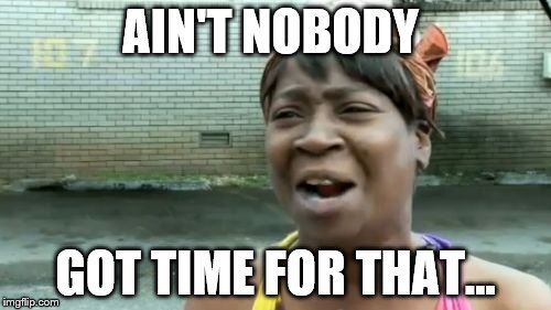 Ain't Nobody Got Time For That Meme | AIN'T NOBODY; GOT TIME FOR THAT... | image tagged in memes,aint nobody got time for that | made w/ Imgflip meme maker