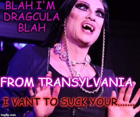 Don't get bit by this it will turn you into a gay.  | BLAH I'M DRAGCULA BLAH; FROM TRANSYLVANIA; I VANT TO SUCK YOUR....... | image tagged in trans,vampires,halloween is coming,memes,funny,dracula | made w/ Imgflip meme maker