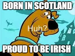 BORN IN SCOTLAND; PROUD TO BE IRISH | made w/ Imgflip meme maker