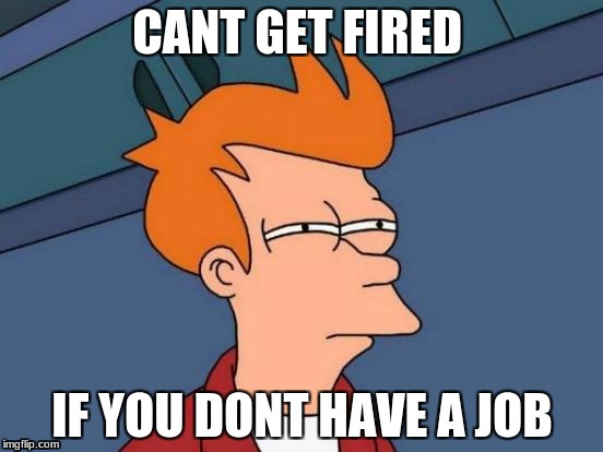 Futurama Fry Meme | CANT GET FIRED; IF YOU DONT HAVE A JOB | image tagged in memes,futurama fry | made w/ Imgflip meme maker