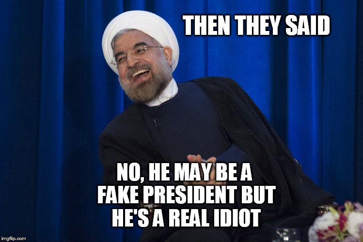 Iran Laughing | THEN THEY SAID; NO, HE MAY BE A FAKE PRESIDENT BUT HE'S A REAL IDIOT | image tagged in iran laughing | made w/ Imgflip meme maker