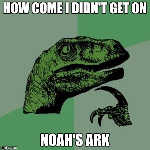 Philosoraptor Meme | HOW COME I DIDN'T GET ON; NOAH'S ARK | image tagged in memes,philosoraptor | made w/ Imgflip meme maker