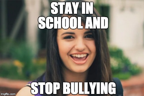 Rebecca Black |  STAY IN SCHOOL AND; STOP BULLYING | image tagged in memes,rebecca black | made w/ Imgflip meme maker