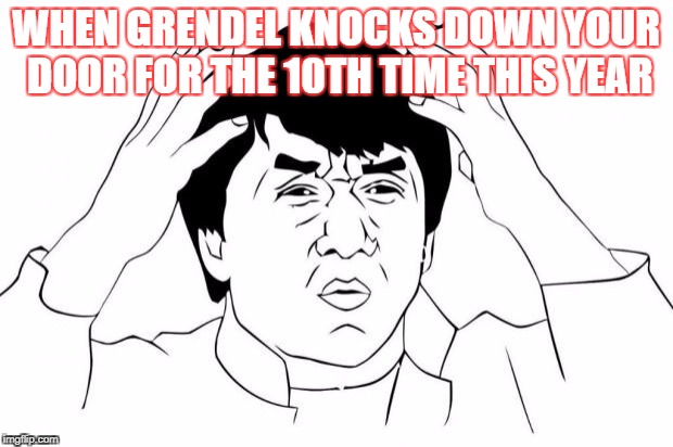 Why u no | WHEN GRENDEL KNOCKS DOWN YOUR DOOR FOR THE 10TH TIME THIS YEAR | image tagged in why u no | made w/ Imgflip meme maker