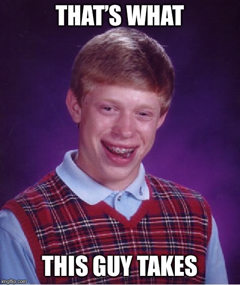 Bad Luck Brian Meme | THAT’S WHAT THIS GUY TAKES | image tagged in memes,bad luck brian | made w/ Imgflip meme maker