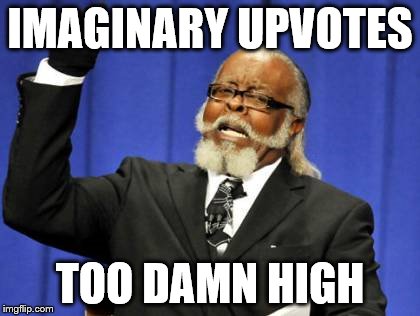Too Damn High Meme | IMAGINARY UPVOTES TOO DAMN HIGH | image tagged in memes,too damn high | made w/ Imgflip meme maker