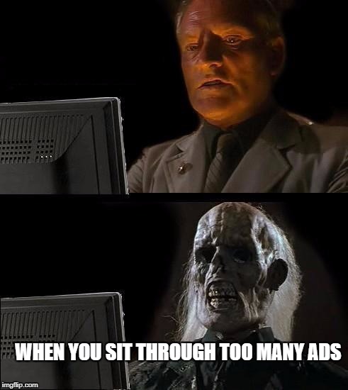 I'll Just Wait Here Meme | WHEN YOU SIT THROUGH TOO MANY ADS | image tagged in memes,ill just wait here | made w/ Imgflip meme maker