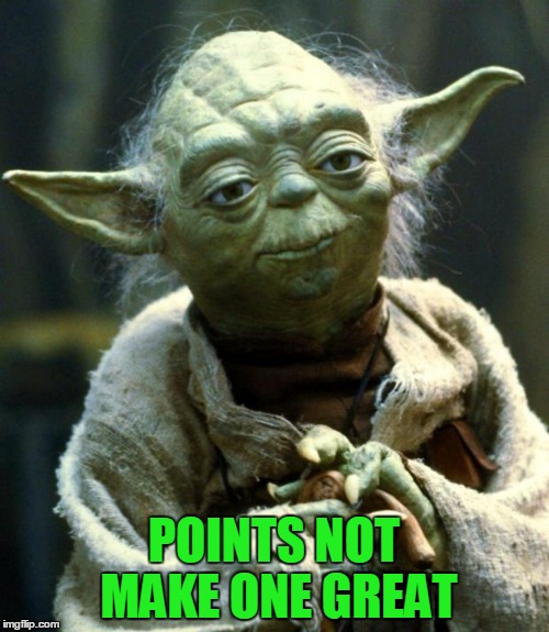 Star Wars Yoda Meme | POINTS NOT MAKE ONE GREAT | image tagged in memes,star wars yoda | made w/ Imgflip meme maker