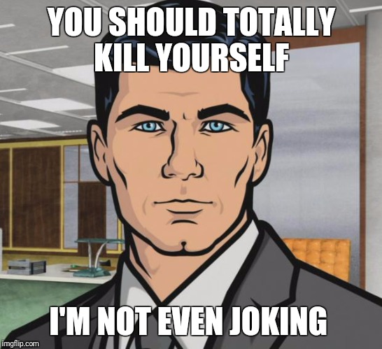 Archer Meme | YOU SHOULD TOTALLY KILL YOURSELF; I'M NOT EVEN JOKING | image tagged in memes,archer | made w/ Imgflip meme maker