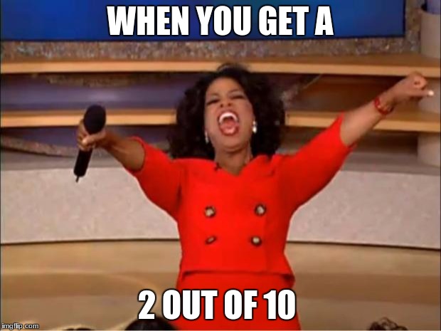 Oprah You Get A Meme | WHEN YOU GET A; 2 OUT OF 10 | image tagged in memes,oprah you get a | made w/ Imgflip meme maker