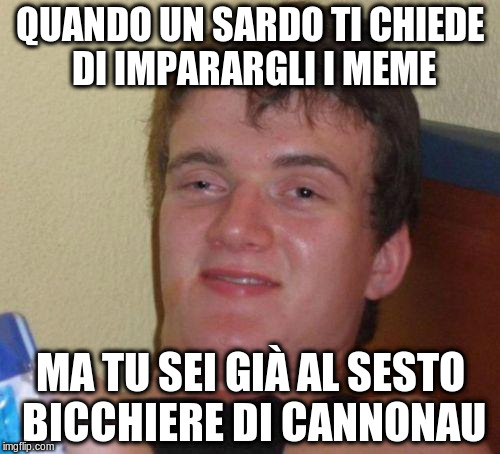 stoned guy | QUANDO UN SARDO TI CHIEDE DI IMPARARGLI I MEME; MA TU SEI GIÀ AL SESTO BICCHIERE DI CANNONAU | image tagged in stoned guy | made w/ Imgflip meme maker