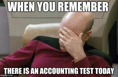 Captain Picard Facepalm | WHEN YOU REMEMBER; THERE IS AN ACCOUNTING TEST TODAY | image tagged in memes,captain picard facepalm | made w/ Imgflip meme maker