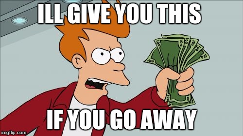 Shut Up And Take My Money Fry Meme | ILL GIVE YOU THIS; IF YOU GO AWAY | image tagged in memes,shut up and take my money fry | made w/ Imgflip meme maker