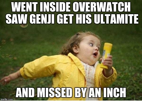 Chubby Bubbles Girl | WENT INSIDE OVERWATCH SAW GENJI GET HIS ULTAMITE; AND MISSED BY AN INCH | image tagged in memes,chubby bubbles girl | made w/ Imgflip meme maker