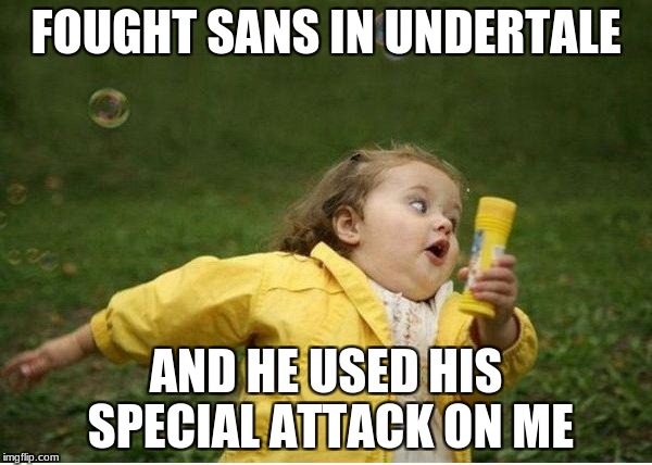 Chubby Bubbles Girl | FOUGHT SANS IN UNDERTALE; AND HE USED HIS SPECIAL ATTACK ON ME | image tagged in memes,chubby bubbles girl | made w/ Imgflip meme maker