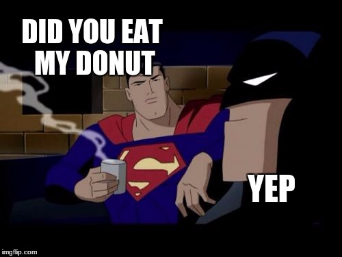 Batman And Superman Meme | DID YOU EAT MY DONUT; YEP | image tagged in memes,batman and superman | made w/ Imgflip meme maker