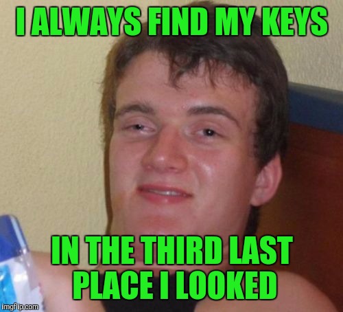 10 Guy Meme | I ALWAYS FIND MY KEYS IN THE THIRD LAST PLACE I LOOKED | image tagged in memes,10 guy | made w/ Imgflip meme maker