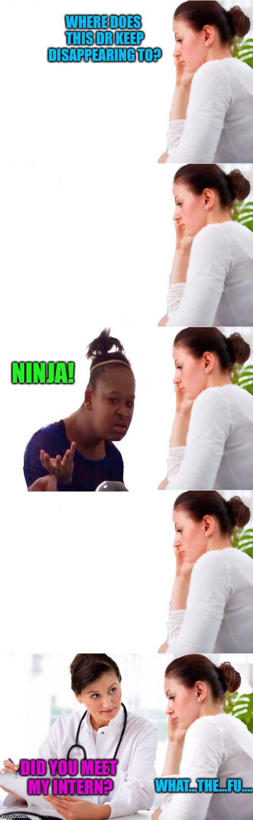 NINJA! DID YOU MEET MY INTERN? WHAT...THE...FU.... WHERE DOES THIS DR KEEP DISAPPEARING TO? | made w/ Imgflip meme maker