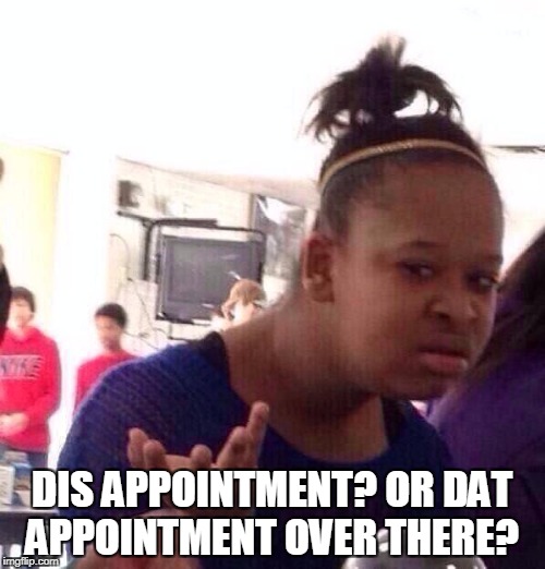 Black Girl Wat Meme | DIS APPOINTMENT? OR DAT APPOINTMENT OVER THERE? | image tagged in memes,black girl wat | made w/ Imgflip meme maker