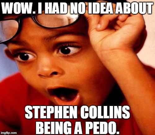 WOW. I HAD NO IDEA ABOUT STEPHEN COLLINS BEING A PEDO. | made w/ Imgflip meme maker