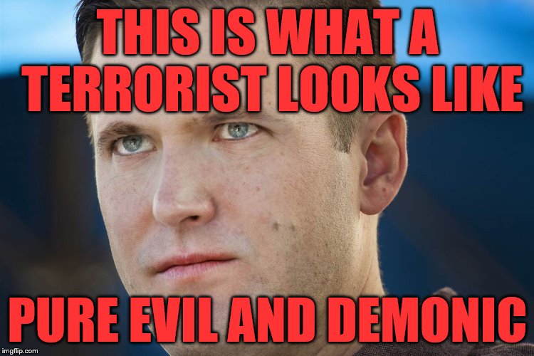 richard spencer sucks  | THIS IS WHAT A TERRORIST LOOKS LIKE; PURE EVIL AND DEMONIC | image tagged in richard spencer sucks | made w/ Imgflip meme maker