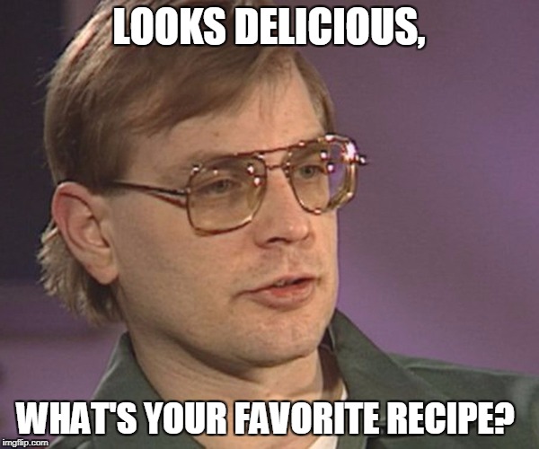 LOOKS DELICIOUS, WHAT'S YOUR FAVORITE RECIPE? | made w/ Imgflip meme maker